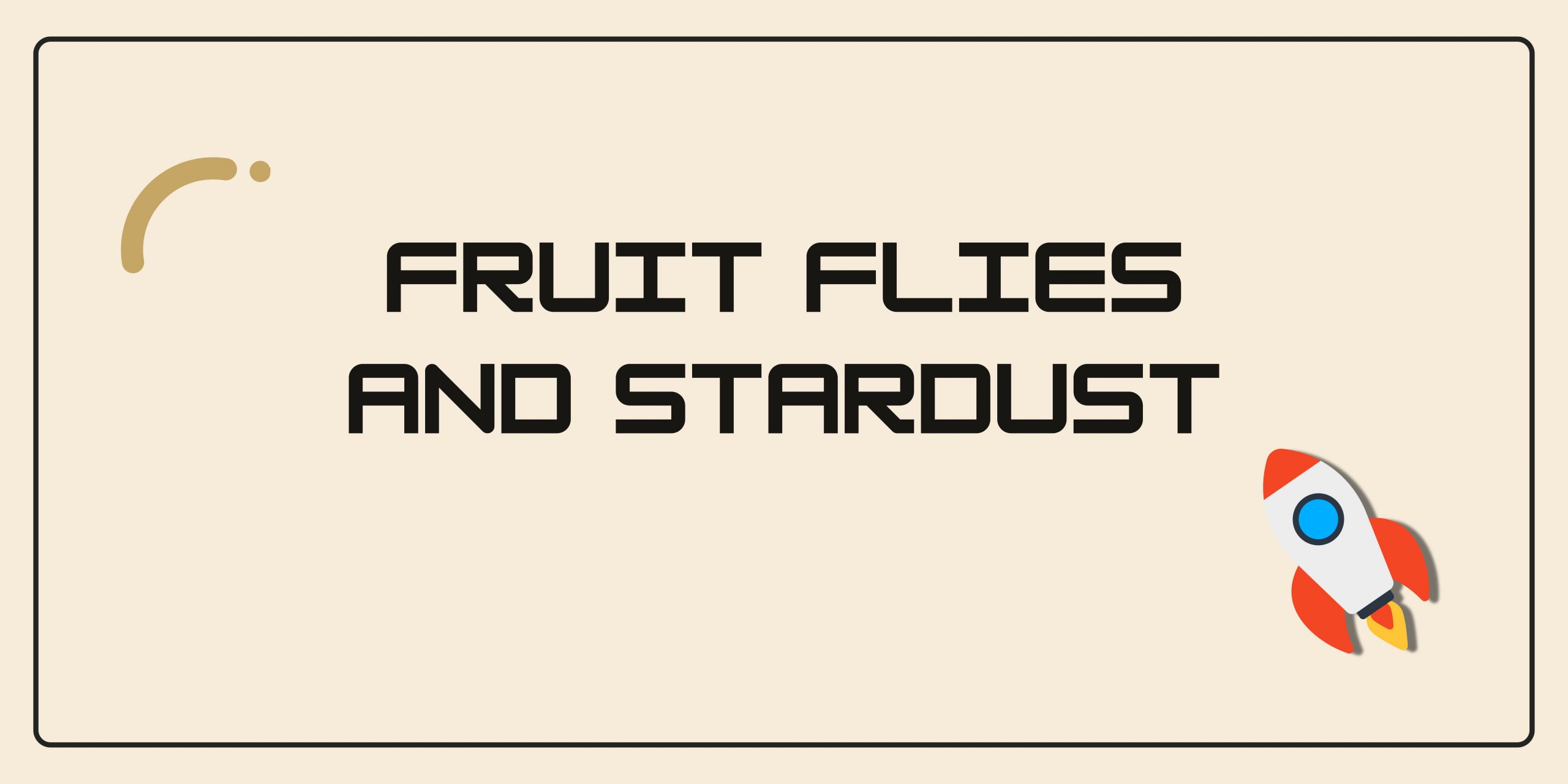 Fruit Flies and Stardust
